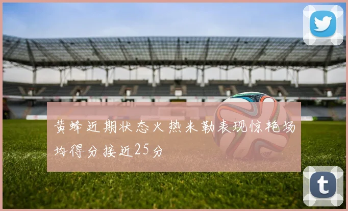 黄蜂近期状态火热米勒表现惊艳场均得分接近25分