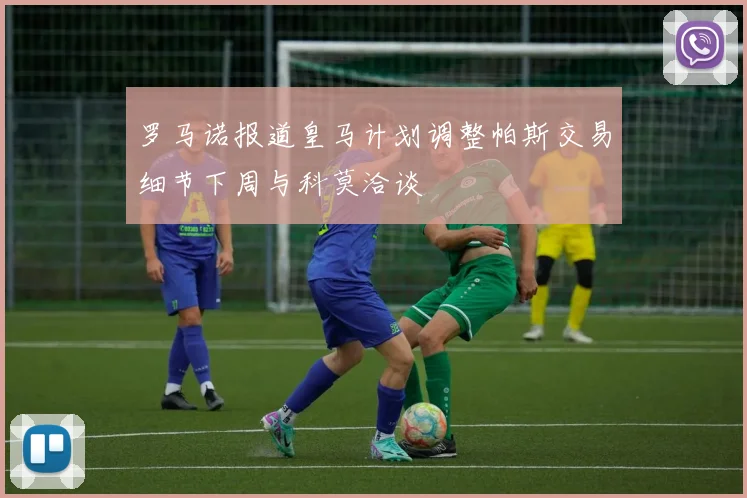 罗马诺报道皇马计划调整帕斯交易细节下周与科莫洽谈
