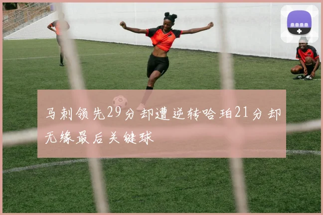马刺领先29分却遭逆转哈珀21分却无缘最后关键球
