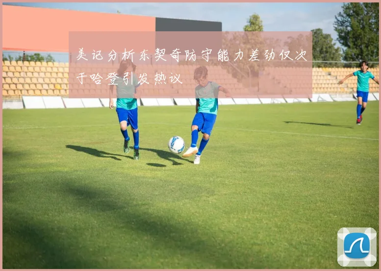 美记分析东契奇防守能力差劲仅次于哈登引发热议