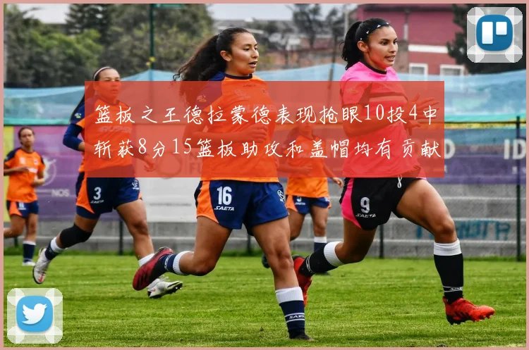 篮板之王德拉蒙德表现抢眼10投4中斩获8分15篮板助攻和盖帽均有贡献