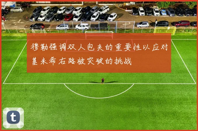 穆勒强调双人包夹的重要性以应对基米希右路被突破的挑战