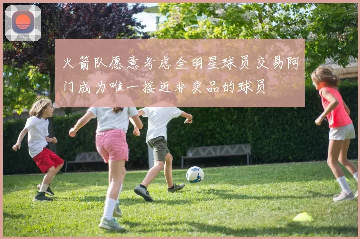 火箭队愿意考虑全明星球员交易阿门成为唯一接近非卖品的球员