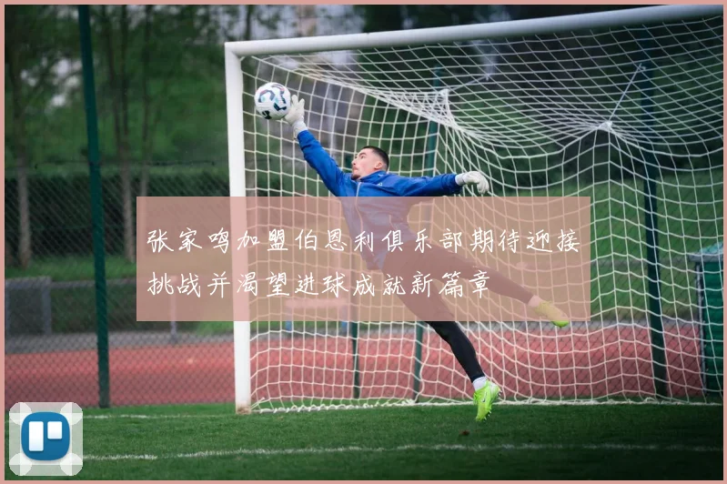 张家鸣加盟伯恩利俱乐部期待迎接挑战并渴望进球成就新篇章