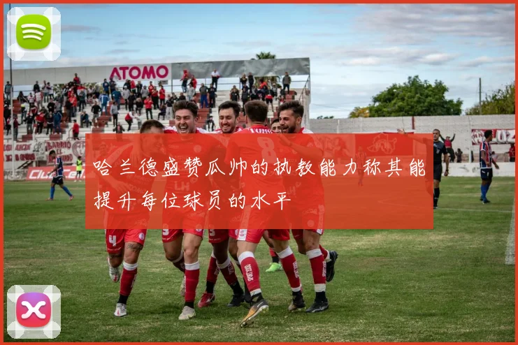 哈兰德盛赞瓜帅的执教能力称其能提升每位球员的水平